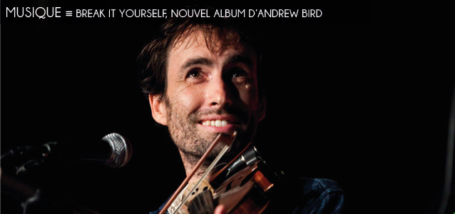 Choix de la rédaction : Break It Yourself, nouvel album d`Andrew Bird.