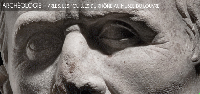 Choix de la rédaction : Arles - Les fouilles du Rhône au Musée du Louvre, à Paris, jusqu`au 25 juin 2012