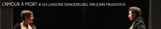 Théâtre : Les Liaisons dangereuses de Chanderlos de Laclos mis en scène par John Malkovich. Au Théâtre de l`Atelier, à Paris, jusqu`au 30 juin 2012.