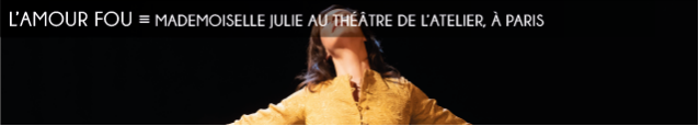 theatre, l`atelier, mademoiselle julie, august strindberg, anna mouglalis, xavier legrand, julie brochen, naturalisme, erotisme, tragedie, ironie, sarcasme, folie, saint-jean, inversion des roles