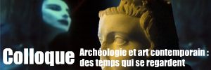 Archéologie et art contemporain : des temps qui se regardent - Colloque organisé par l`Institut National d`Histoire de l`Art les 5 et 6 octobre 2009