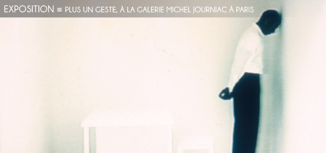 Choix de la rédaction : L`exposition Plus un geste à la galerie Michel Journiac, à Paris, du 1er au 11 avril 2014