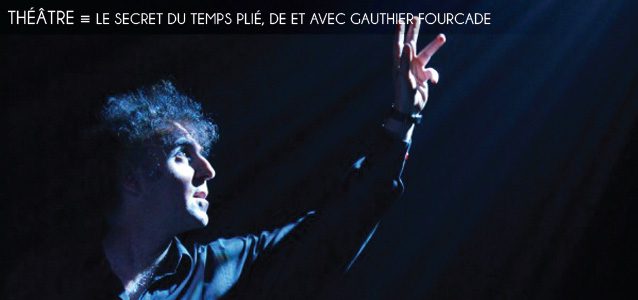 Choix de la rédaction : Le Secret du temps plié, de et avec Gauthier Fourcade à la Comédie Bastille à Paris, jusqu`au 6 mars