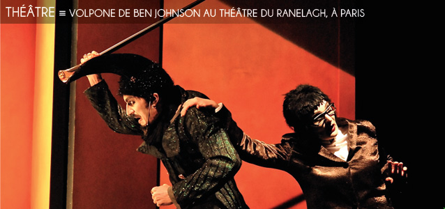 Choix de la rédaction : Volpone de Ben Johnson adapté au Théâtre du Ranelagh, à Paris, jusqu`au 2 juin 2012